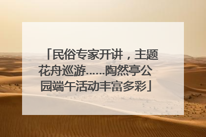 民俗专家开讲，主题花舟巡游……陶然亭公园端午活动丰富多彩