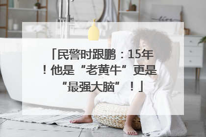 民警时跟鹏：15年！他是“老黄牛”更是“最强大脑”！