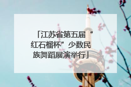 江苏省第五届“红石榴杯”少数民族舞蹈展演举行