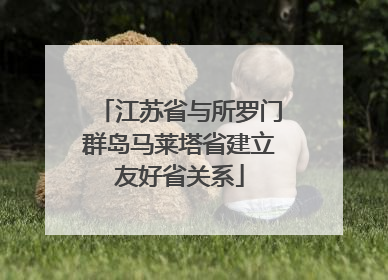 江苏省与所罗门群岛马莱塔省建立友好省关系