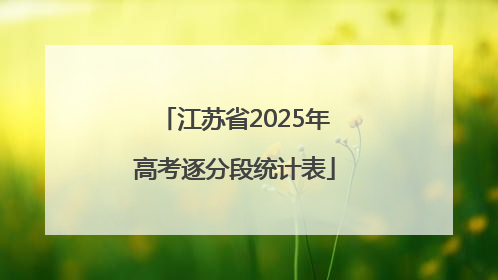 江苏省2025年高考逐分段统计表