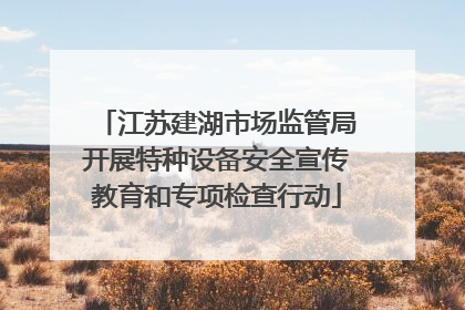 江苏建湖市场监管局开展特种设备安全宣传教育和专项检查行动