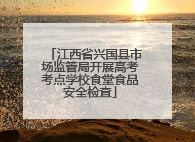 江西省兴国县市场监管局开展高考考点学校食堂食品安全检查