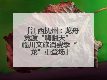 江西抚州：龙舟竞渡“嗨翻天” 临川文旅消费季“龙”重登场