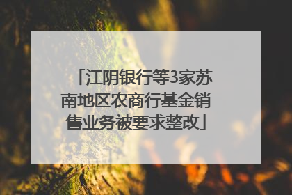江阴银行等3家苏南地区农商行基金销售业务被要求整改