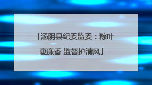 汤阴县纪委监委：粽叶裹廉香 监督护清风