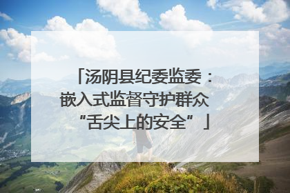 汤阴县纪委监委：嵌入式监督守护群众“舌尖上的安全”
