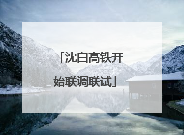 沈白高铁开始联调联试