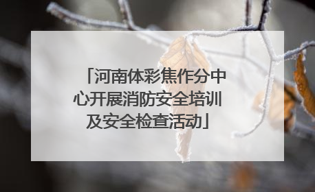 河南体彩焦作分中心开展消防安全培训及安全检查活动