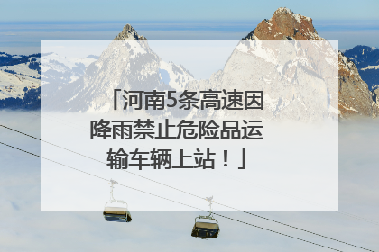 河南5条高速因降雨禁止危险品运输车辆上站！