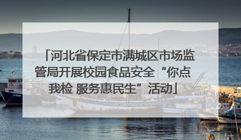 河北省保定市满城区市场监管局开展校园食品安全“你点我检 服务惠民生”活动