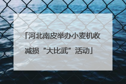 河北南皮举办小麦机收减损“大比武”活动