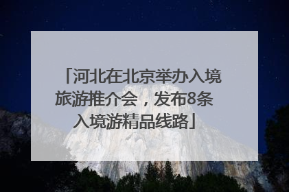 河北在北京举办入境旅游推介会，发布8条入境游精品线路