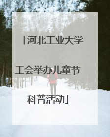 河北工业大学工会举办儿童节科普活动