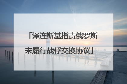 泽连斯基指责俄罗斯未履行战俘交换协议