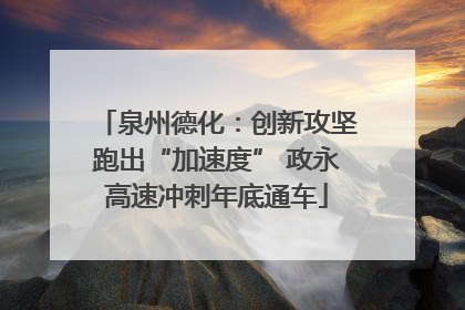 泉州德化：创新攻坚跑出“加速度” 政永高速冲刺年底通车