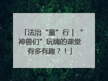 法治“童”行｜“神兽们”玩嗨的课堂有多有趣？！