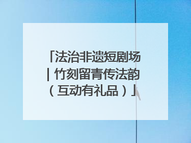 法治非遗短剧场｜竹刻留青传法韵（互动有礼品）