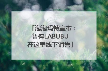 泡泡玛特宣布：暂停LABUBU在这里线下销售