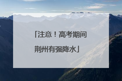 注意！高考期间荆州有强降水