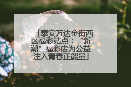 泰安万达金街西区福彩站点：“新潮”福彩店为公益注入青春正能量