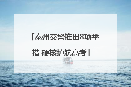 泰州交警推出8项举措 硬核护航高考
