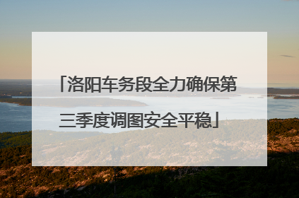 洛阳车务段全力确保第三季度调图安全平稳