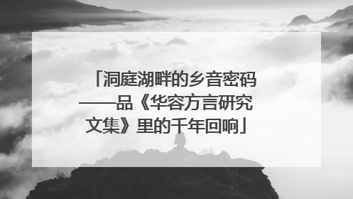 洞庭湖畔的乡音密码——品《华容方言研究文集》里的千年回响