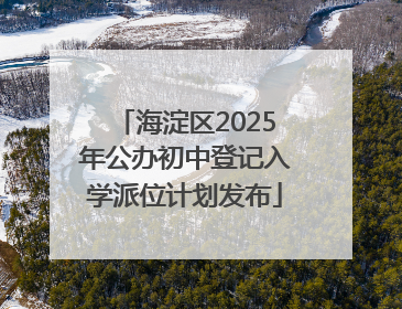 海淀区2025年公办初中登记入学派位计划发布