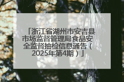 浙江省湖州市安吉县市场监督管理局食品安全监督抽检信息通告（2025年第4期）