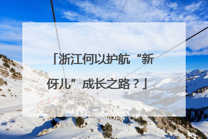 浙江何以护航“新伢儿”成长之路？