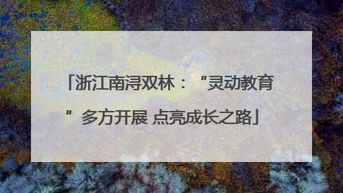 浙江南浔双林：“灵动教育”多方开展 点亮成长之路