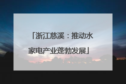 浙江慈溪：推动水家电产业蓬勃发展