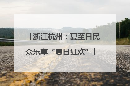浙江杭州：夏至日民众乐享“夏日狂欢”