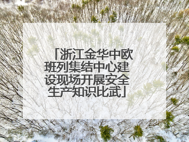 浙江金华中欧班列集结中心建设现场开展安全生产知识比武