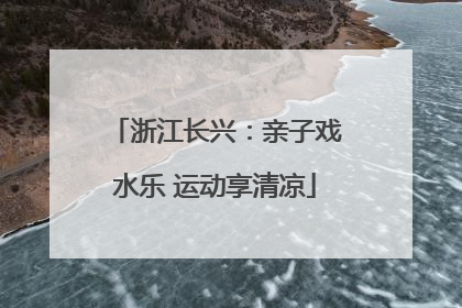 浙江长兴：亲子戏水乐 运动享清凉