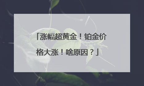 涨幅超黄金！铂金价格大涨！啥原因？