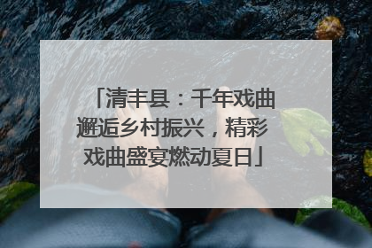 清丰县：千年戏曲邂逅乡村振兴，精彩戏曲盛宴燃动夏日
