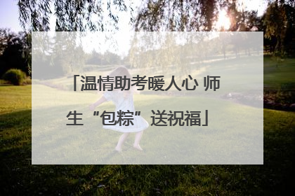温情助考暖人心 师生“包粽”送祝福