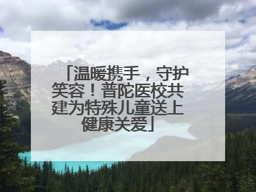 温暖携手，守护笑容！普陀医校共建为特殊儿童送上健康关爱