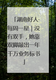 湖南好人·每周一星｜没有双手，她靠双脚敲出一年千万业务标书