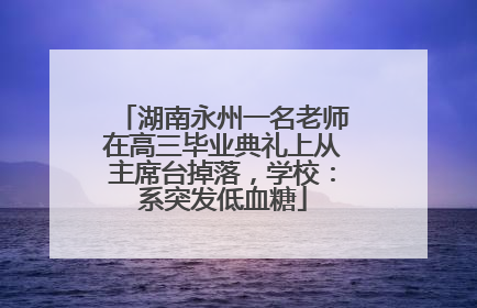 湖南永州一名老师在高三毕业典礼上从主席台掉落，学校：系突发低血糖