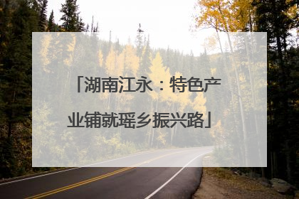 湖南江永：特色产业铺就瑶乡振兴路