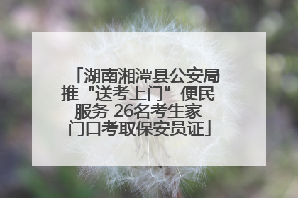 湖南湘潭县公安局推“送考上门”便民服务 26名考生家门口考取保安员证