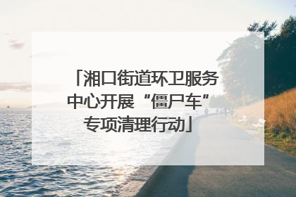 湘口街道环卫服务中心开展“僵尸车”专项清理行动