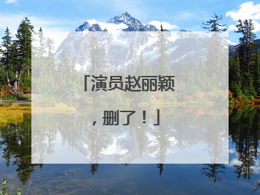 演员赵丽颖，删了！