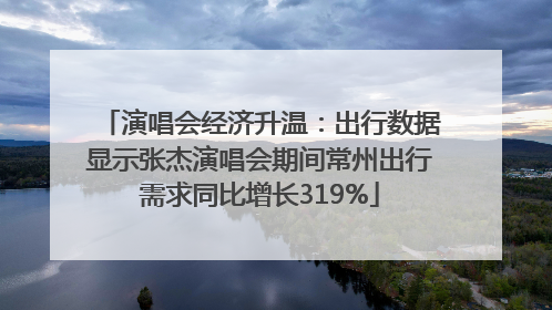 演唱会经济升温：出行数据显示张杰演唱会期间常州出行需求同比增长319%