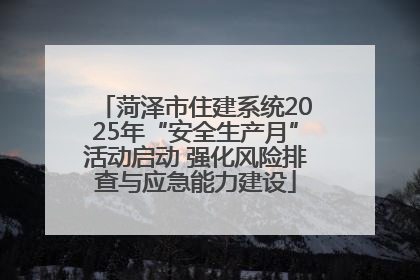 菏泽市住建系统2025年“安全生产月”活动启动 强化风险排查与应急能力建设