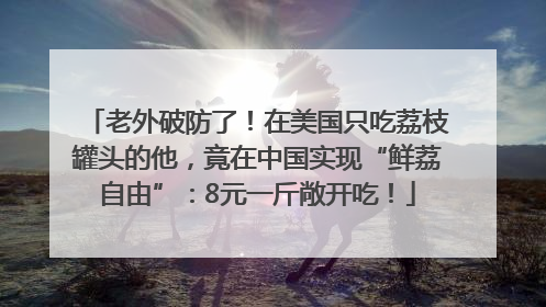 老外破防了！在美国只吃荔枝罐头的他，竟在中国实现“鲜荔自由”：8元一斤敞开吃！