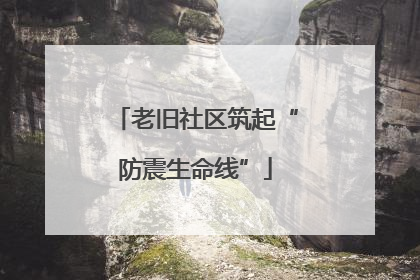 老旧社区筑起“防震生命线”